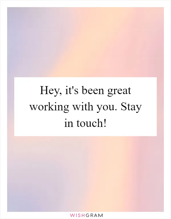 Hey, it's been great working with you. Stay in touch!