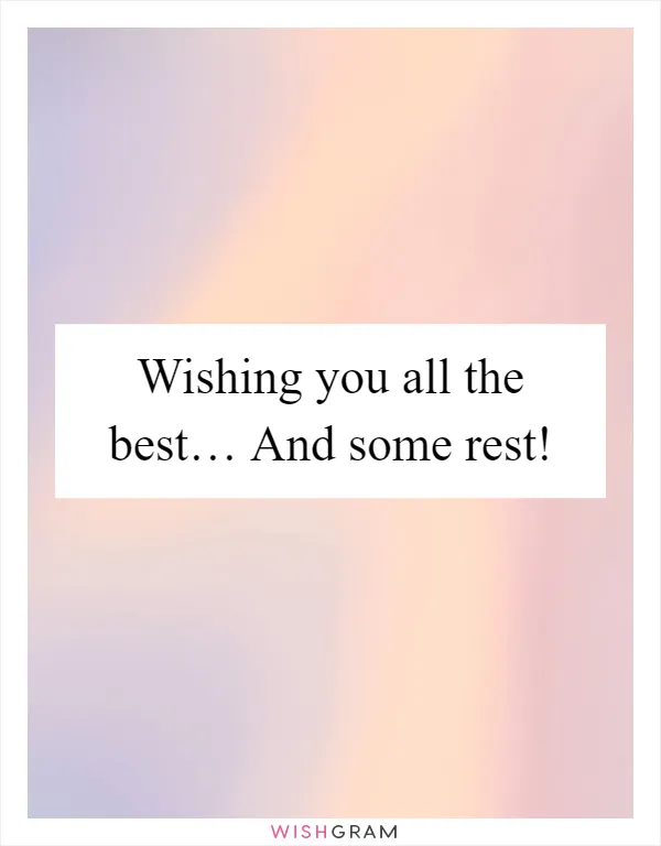 Wishing you all the best… And some rest!