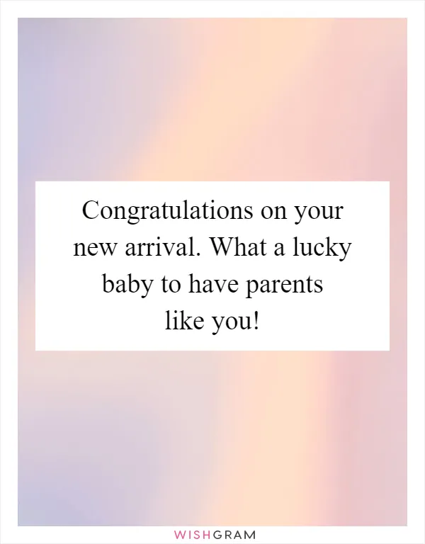 Congratulations on your new arrival. What a lucky baby to have parents like you!