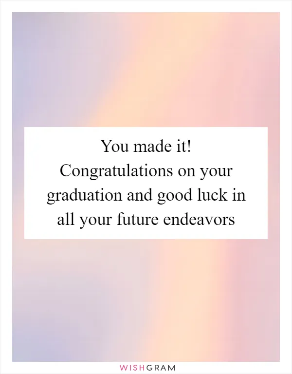 You made it! Congratulations on your graduation and good luck in all your future endeavors