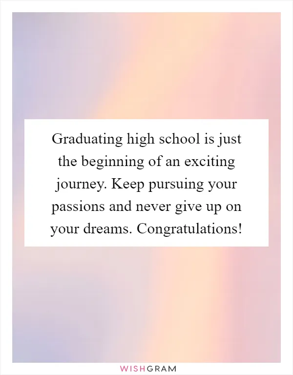 Graduating high school is just the beginning of an exciting journey. Keep pursuing your passions and never give up on your dreams. Congratulations!