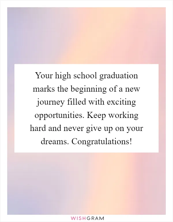 Your high school graduation marks the beginning of a new journey filled with exciting opportunities. Keep working hard and never give up on your dreams. Congratulations!