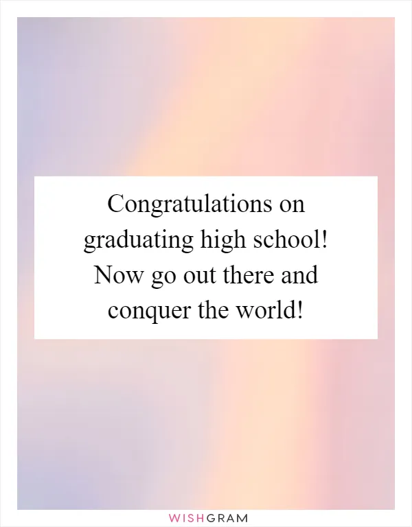 Congratulations on graduating high school! Now go out there and conquer the world!