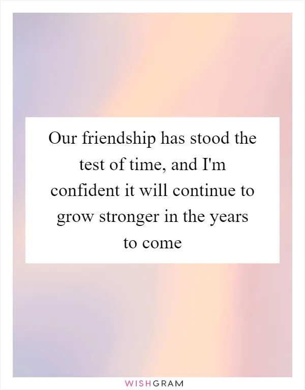 Our friendship has stood the test of time, and I'm confident it will continue to grow stronger in the years to come