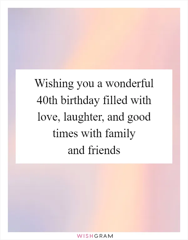 Wishing you a wonderful 40th birthday filled with love, laughter, and good times with family and friends