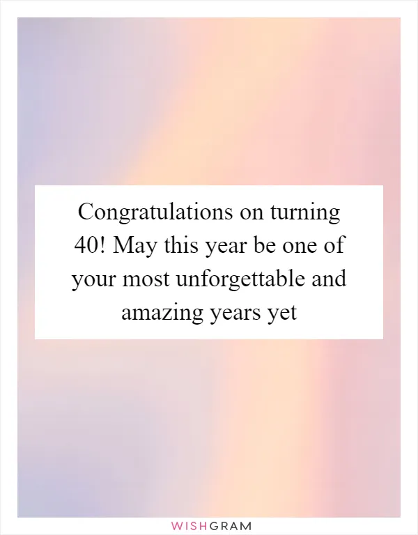 Congratulations on turning 40! May this year be one of your most unforgettable and amazing years yet