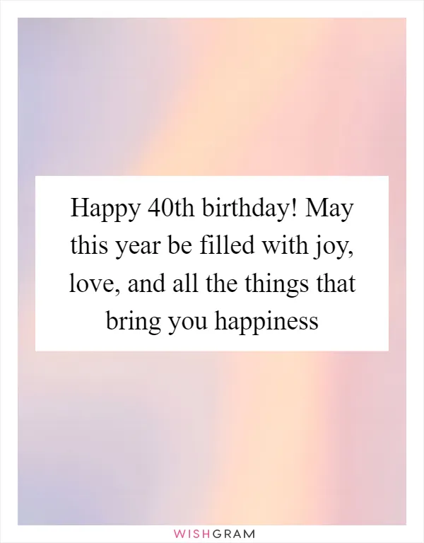 Happy 40th birthday! May this year be filled with joy, love, and all the things that bring you happiness