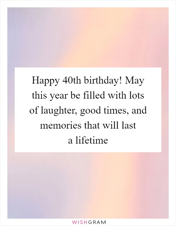 Happy 40th birthday! May this year be filled with lots of laughter, good times, and memories that will last a lifetime