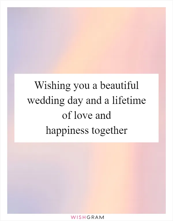 Wishing you a beautiful wedding day and a lifetime of love and happiness together