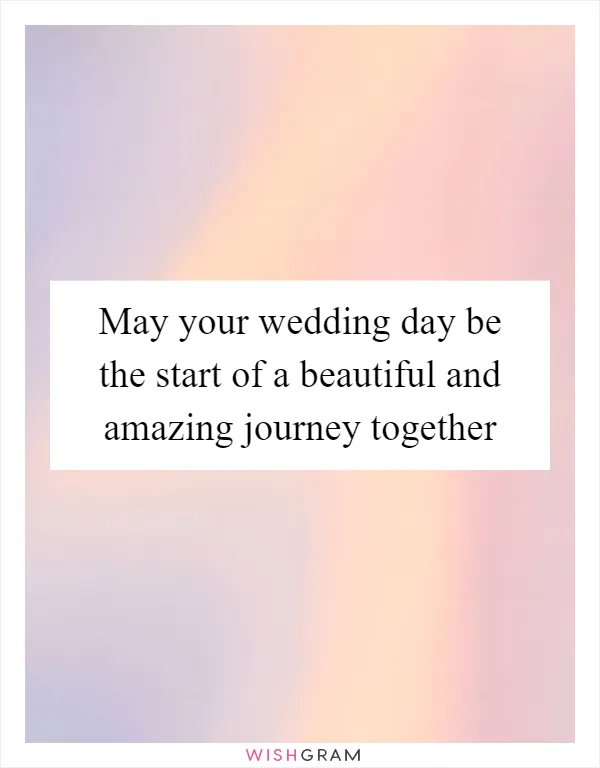 May your wedding day be the start of a beautiful and amazing journey together