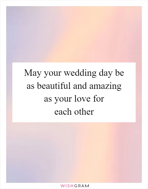 May your wedding day be as beautiful and amazing as your love for each other