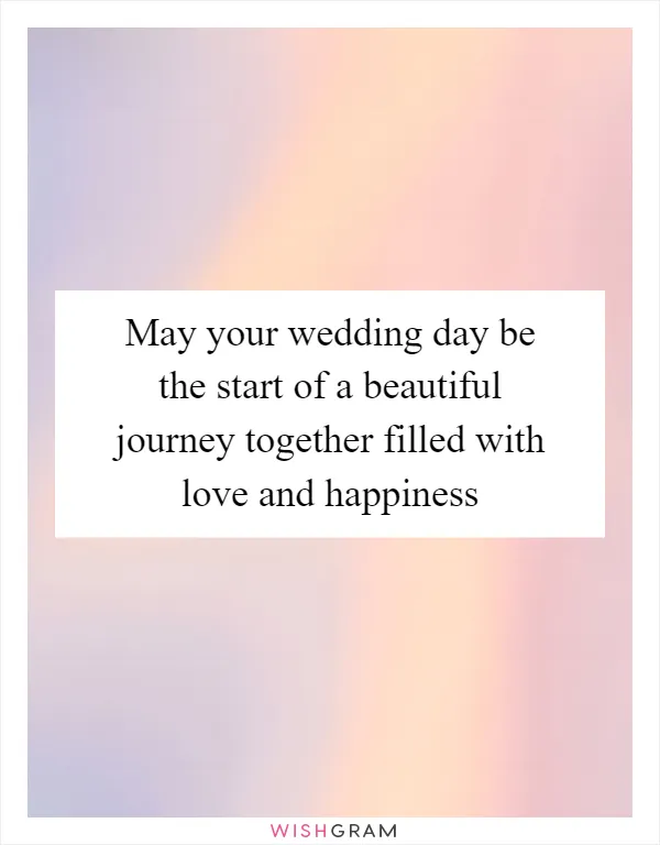 May your wedding day be the start of a beautiful journey together filled with love and happiness
