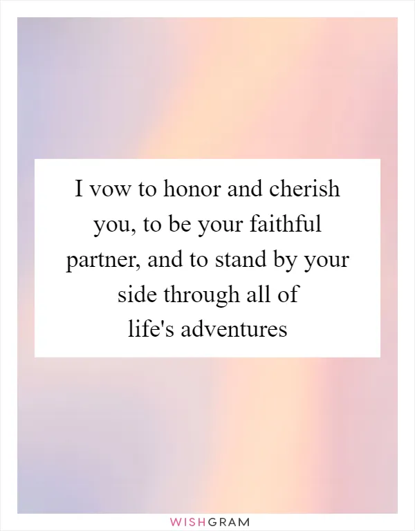 I vow to honor and cherish you, to be your faithful partner, and to stand by your side through all of life's adventures
