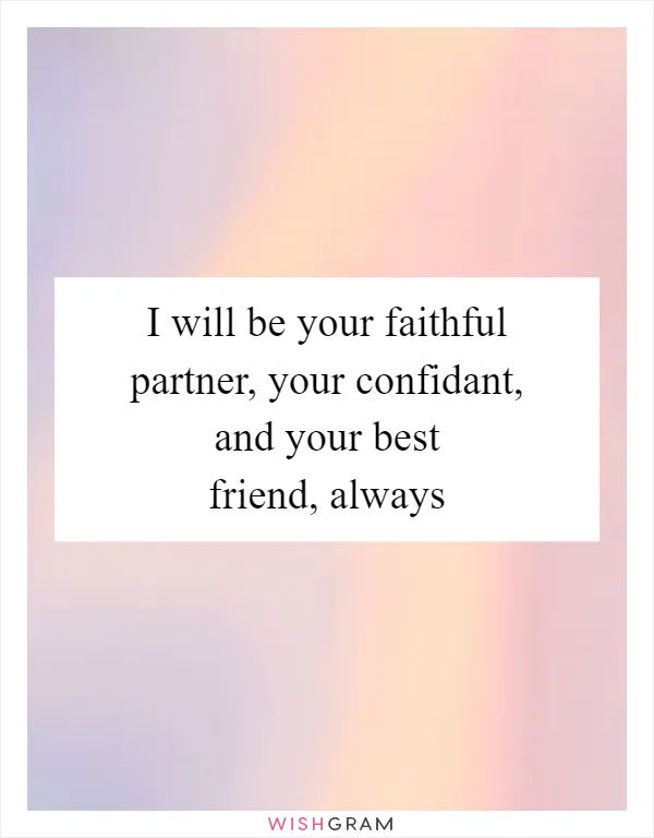 I will be your faithful partner, your confidant, and your best friend, always