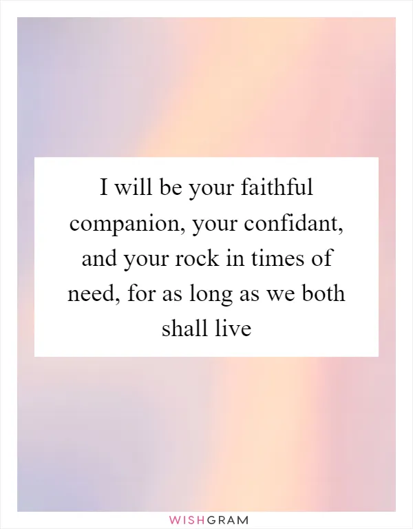 I will be your faithful companion, your confidant, and your rock in times of need, for as long as we both shall live