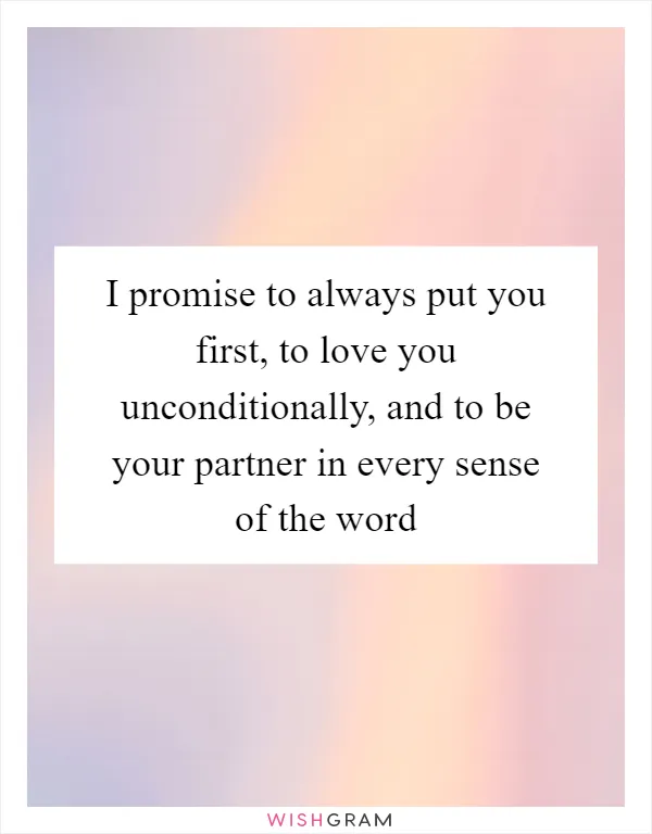 I promise to always put you first, to love you unconditionally, and to be your partner in every sense of the word