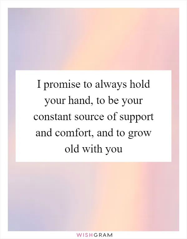 I promise to always hold your hand, to be your constant source of support and comfort, and to grow old with you