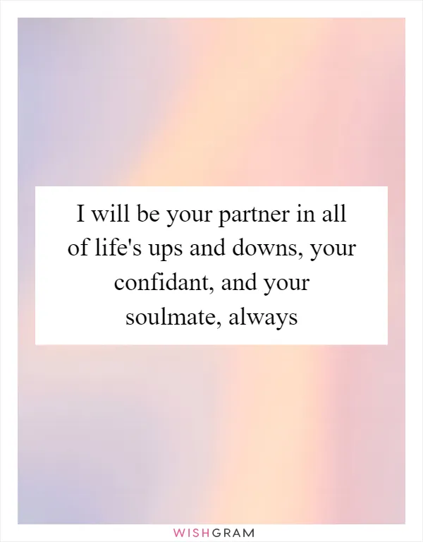 I will be your partner in all of life's ups and downs, your confidant, and your soulmate, always