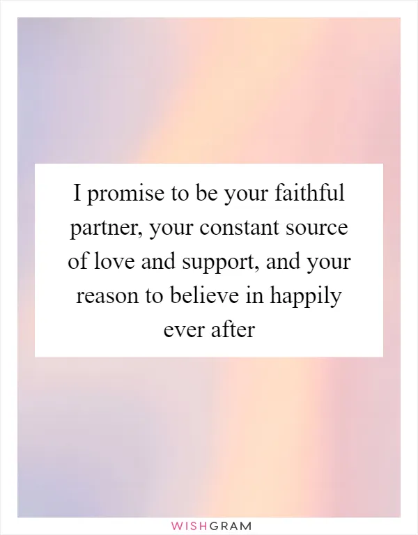 I promise to be your faithful partner, your constant source of love and support, and your reason to believe in happily ever after