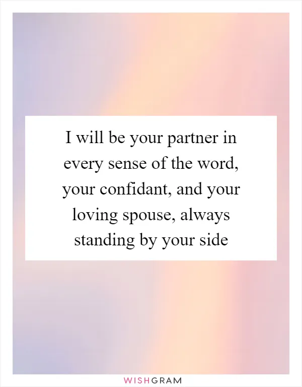 I will be your partner in every sense of the word, your confidant, and your loving spouse, always standing by your side