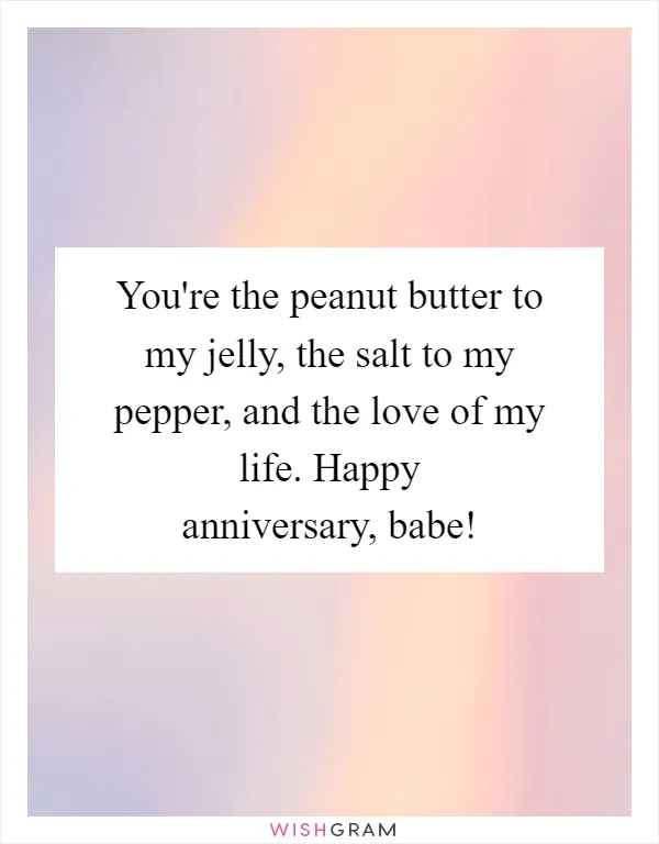 You're the peanut butter to my jelly, the salt to my pepper, and the love of my life. Happy anniversary, babe!