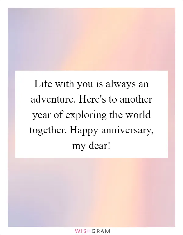 Life with you is always an adventure. Here's to another year of exploring the world together. Happy anniversary, my dear!