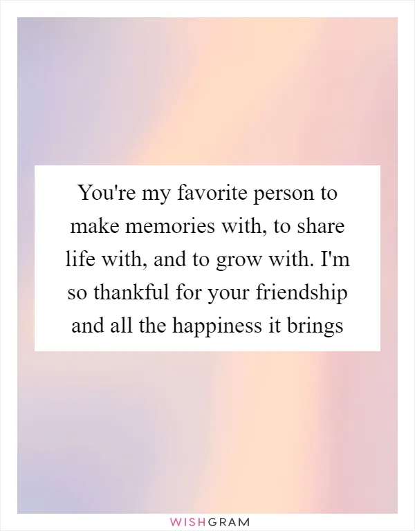 You're my favorite person to make memories with, to share life with, and to grow with. I'm so thankful for your friendship and all the happiness it brings