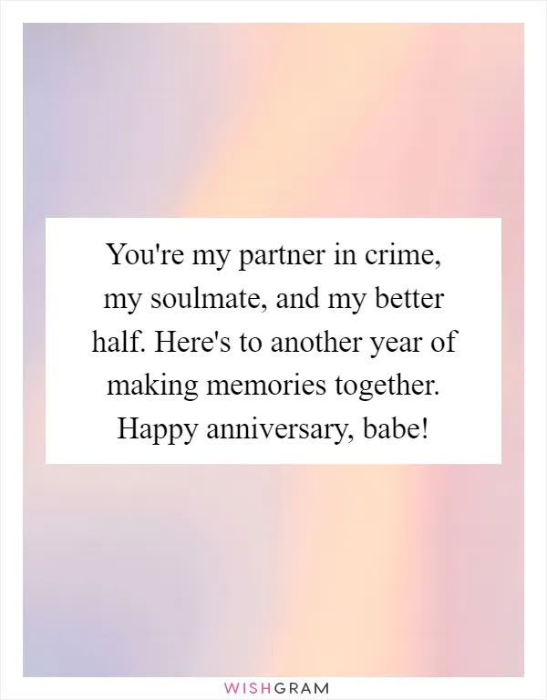 You're my partner in crime, my soulmate, and my better half. Here's to another year of making memories together. Happy anniversary, babe!