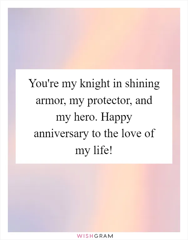 You're my knight in shining armor, my protector, and my hero. Happy anniversary to the love of my life!