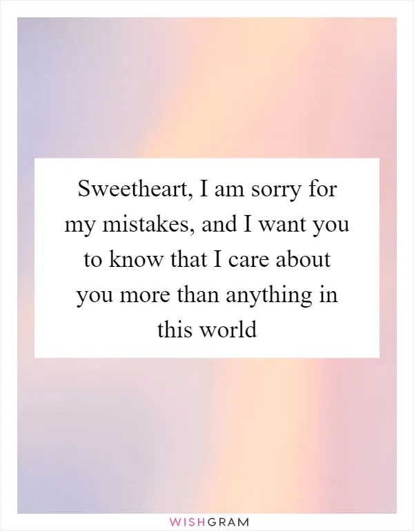 Sweetheart, I am sorry for my mistakes, and I want you to know that I care about you more than anything in this world