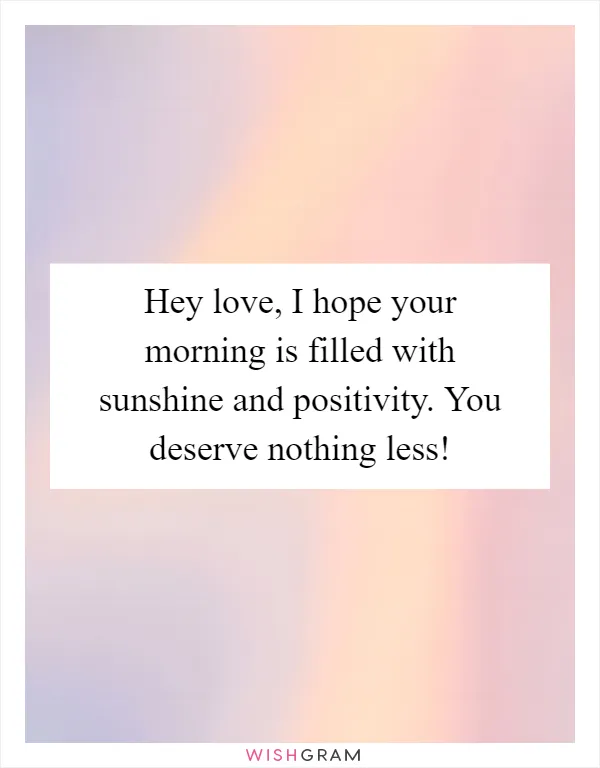 Hey love, I hope your morning is filled with sunshine and positivity. You deserve nothing less!