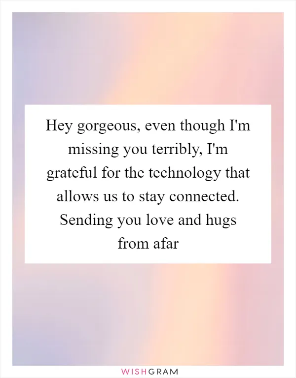 Hey gorgeous, even though I'm missing you terribly, I'm grateful for the technology that allows us to stay connected. Sending you love and hugs from afar