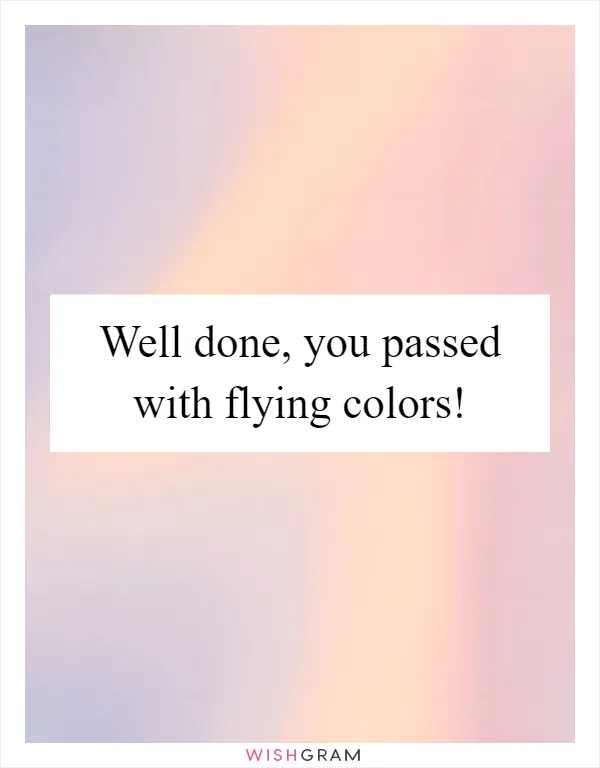 Well done, you passed with flying colors!