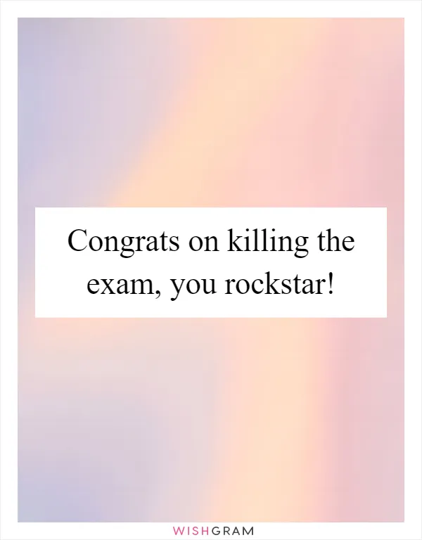 Congrats on killing the exam, you rockstar!