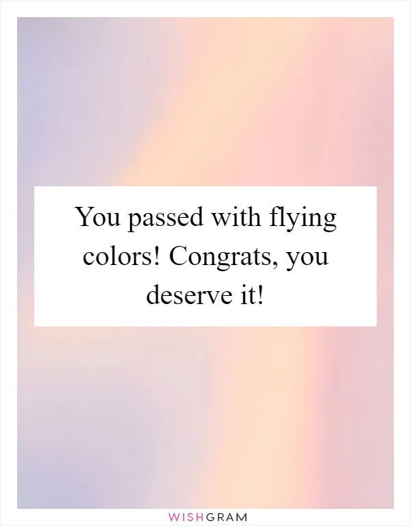 You passed with flying colors! Congrats, you deserve it!