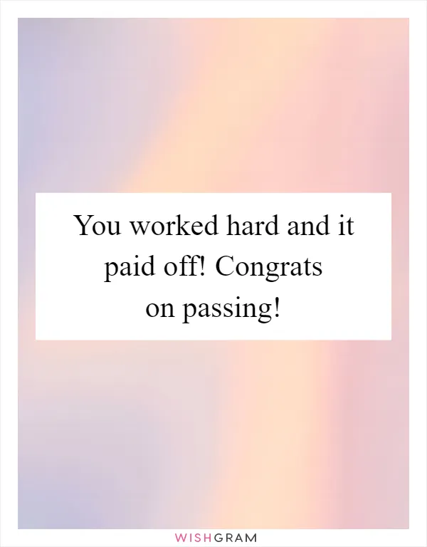 You worked hard and it paid off! Congrats on passing!