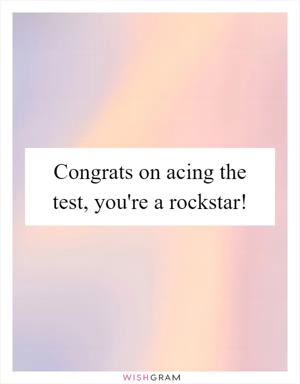 Congrats on acing the test, you're a rockstar!