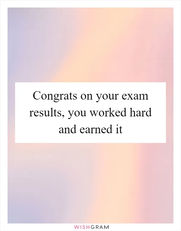 Congrats on your exam results, you worked hard and earned it