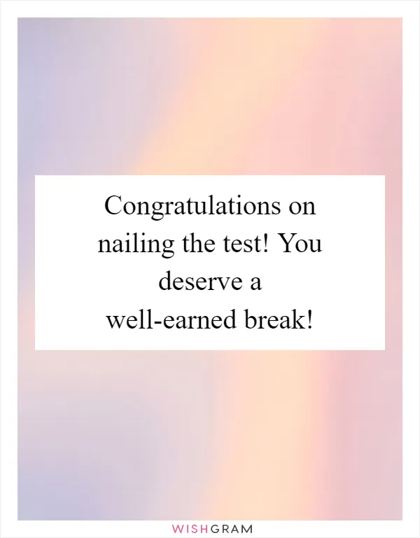 Congratulations on nailing the test! You deserve a well-earned break!
