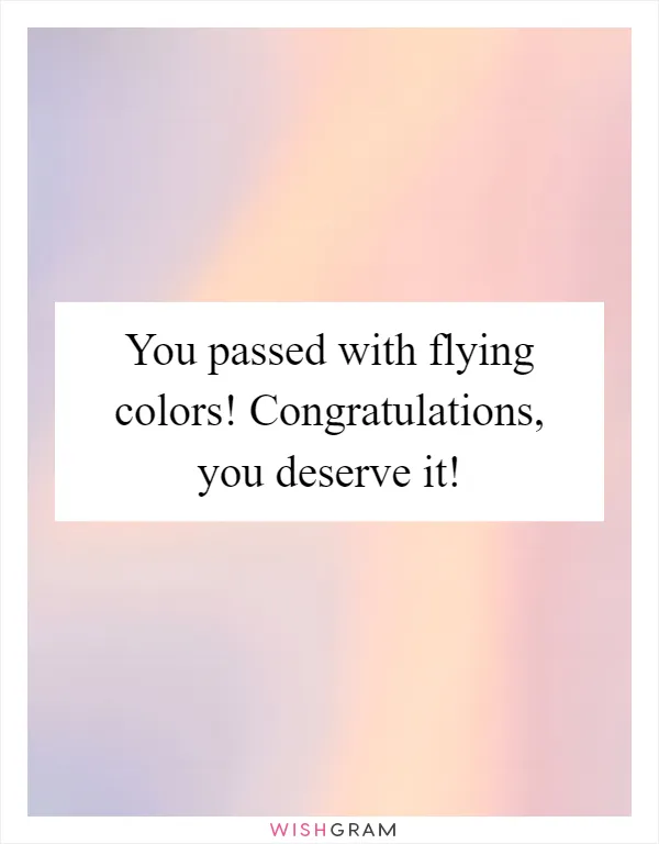 You passed with flying colors! Congratulations, you deserve it!