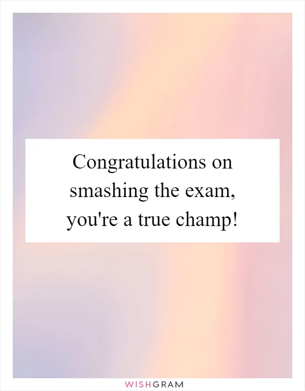 Congratulations on smashing the exam, you're a true champ!