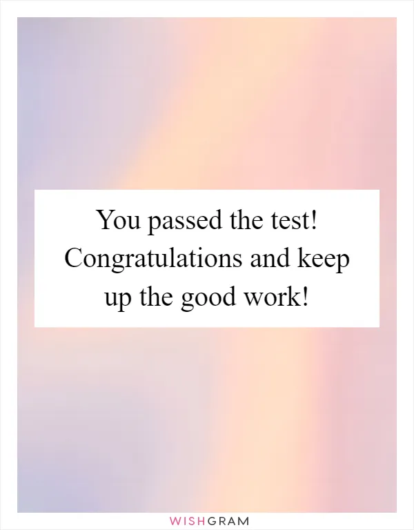 You passed the test! Congratulations and keep up the good work!