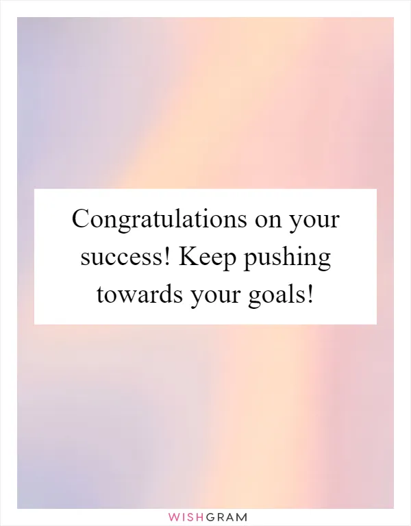 Congratulations on your success! Keep pushing towards your goals!