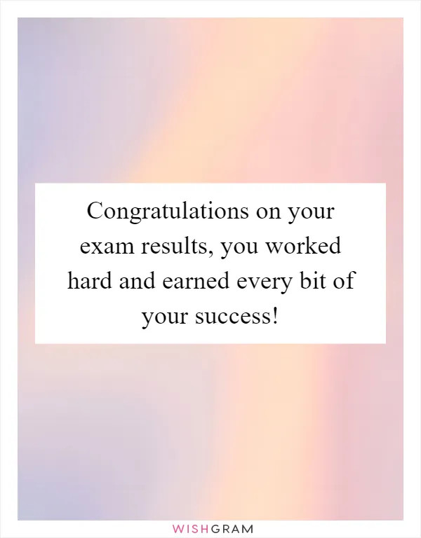 Congratulations on your exam results, you worked hard and earned every bit of your success!
