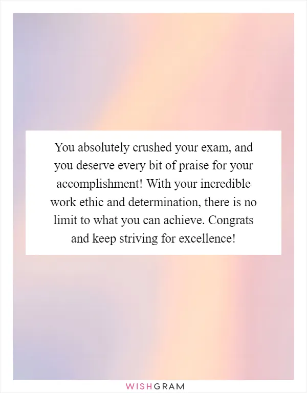 You absolutely crushed your exam, and you deserve every bit of praise for your accomplishment! With your incredible work ethic and determination, there is no limit to what you can achieve. Congrats and keep striving for excellence!