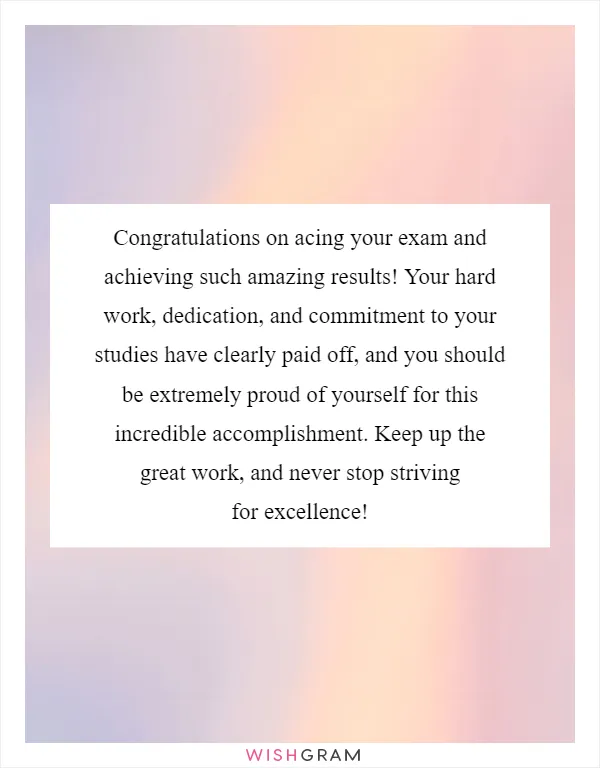 Congratulations on acing your exam and achieving such amazing results! Your hard work, dedication, and commitment to your studies have clearly paid off, and you should be extremely proud of yourself for this incredible accomplishment. Keep up the great work, and never stop striving for excellence!