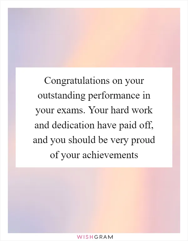 Congratulations on your outstanding performance in your exams. Your hard work and dedication have paid off, and you should be very proud of your achievements