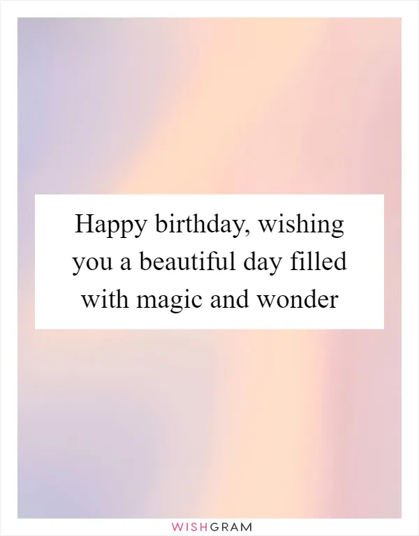 Happy birthday, wishing you a beautiful day filled with magic and wonder