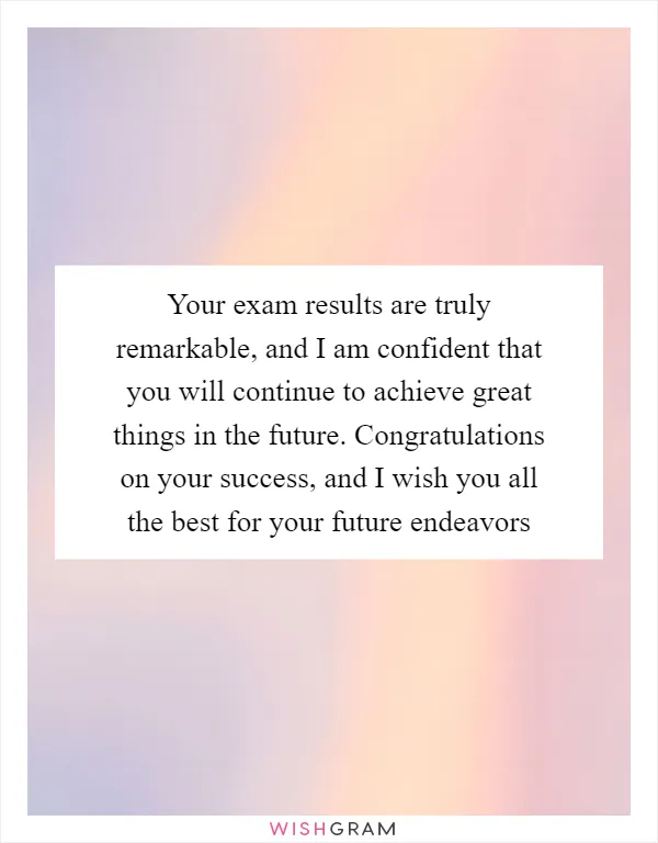 Your exam results are truly remarkable, and I am confident that you will continue to achieve great things in the future. Congratulations on your success, and I wish you all the best for your future endeavors