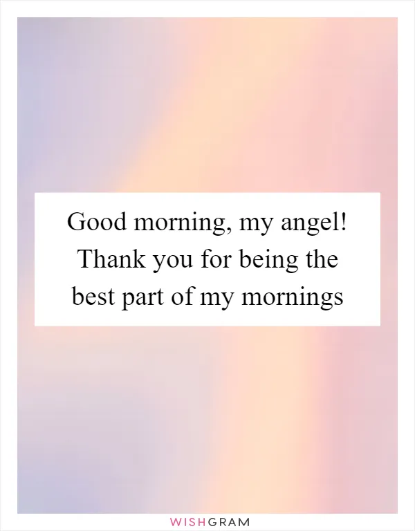 Good morning, my angel! Thank you for being the best part of my mornings